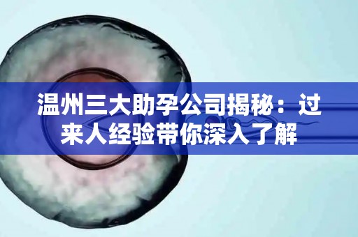 温州三大助孕公司揭秘：过来人经验带你深入了解