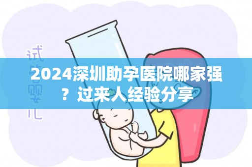 2024深圳助孕医院哪家强？过来人经验分享