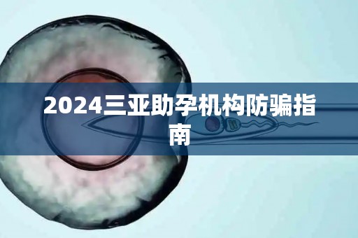2024三亚助孕机构防骗指南