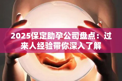 2025保定助孕公司盘点：过来人经验带你深入了解