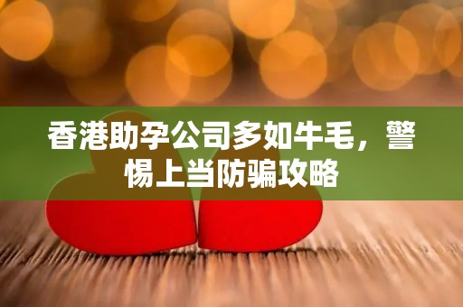 香港助孕公司多如牛毛，警惕上当防骗攻略