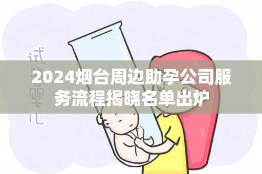 2024烟台周边助孕公司服务流程揭晓名单出炉
