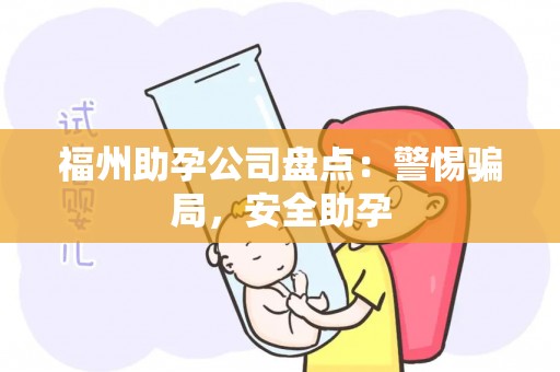福州助孕公司盘点：警惕骗局，安全助孕