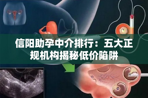 信阳助孕中介排行：五大正规机构揭秘低价陷阱