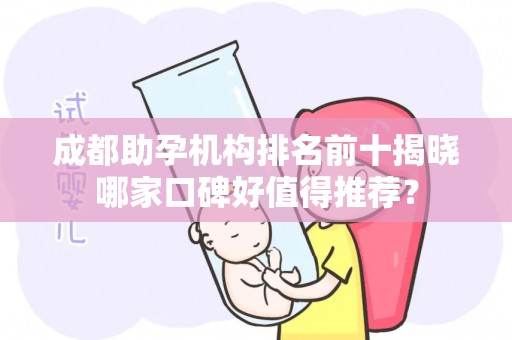 成都助孕机构排名前十揭晓哪家口碑好值得推荐？