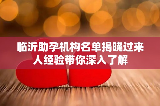 临沂助孕机构名单揭晓过来人经验带你深入了解