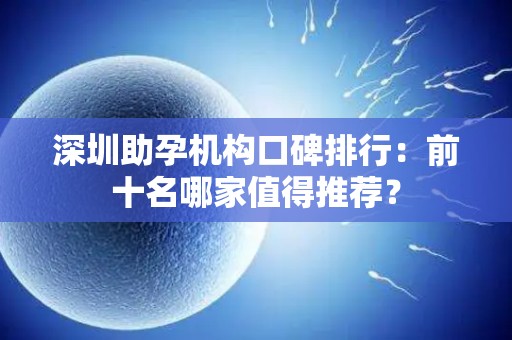 深圳助孕机构口碑排行：前十名哪家值得推荐？