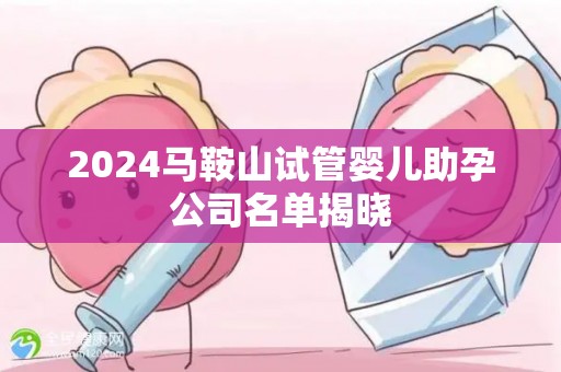 2024马鞍山试管婴儿助孕公司名单揭晓