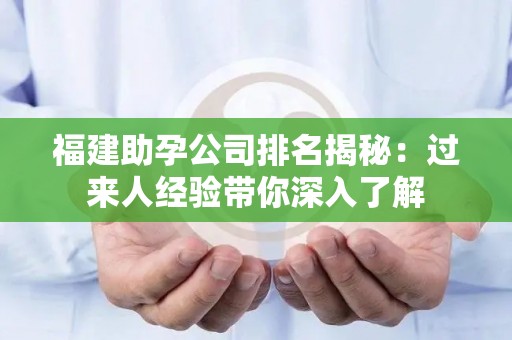 福建助孕公司排名揭秘：过来人经验带你深入了解