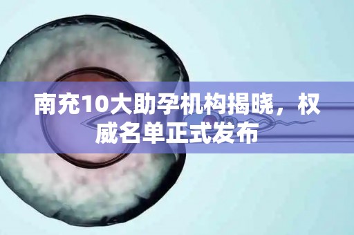 南充10大助孕机构揭晓，权威名单正式发布