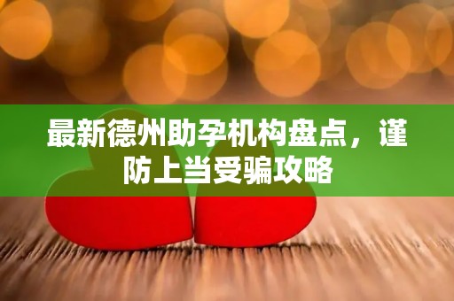 最新德州助孕机构盘点，谨防上当受骗攻略