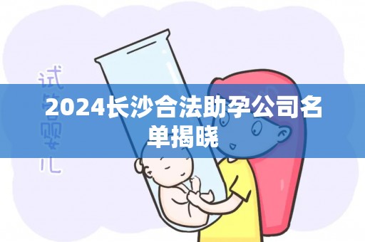 2024长沙合法助孕公司名单揭晓
