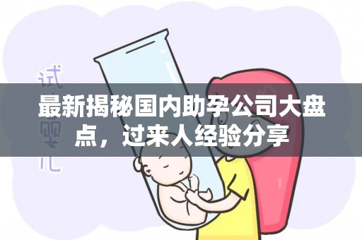 最新揭秘国内助孕公司大盘点，过来人经验分享