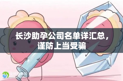 长沙助孕公司名单详汇总，谨防上当受骗