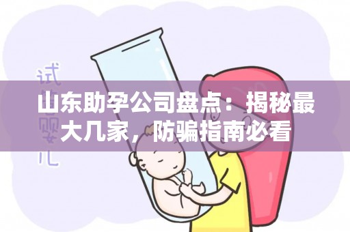 山东助孕公司盘点：揭秘最大几家，防骗指南必看