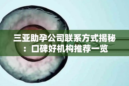 三亚助孕公司联系方式揭秘：口碑好机构推荐一览