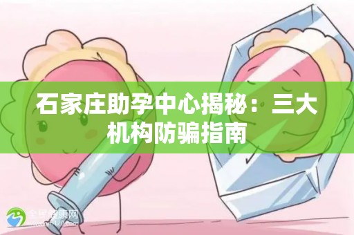 石家庄助孕中心揭秘：三大机构防骗指南