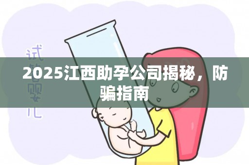 2025江西助孕公司揭秘，防骗指南