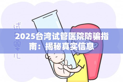 2025台湾试管医院防骗指南：揭秘真实信息