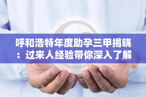 呼和浩特年度助孕三甲揭晓：过来人经验带你深入了解