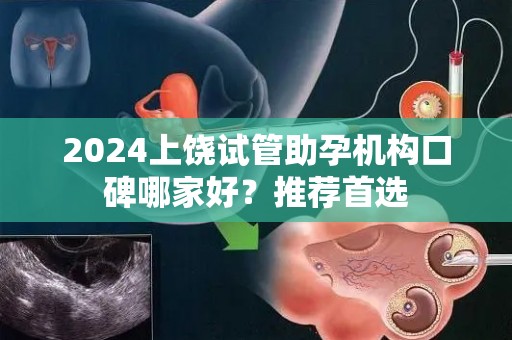 2024上饶试管助孕机构口碑哪家好？推荐首选