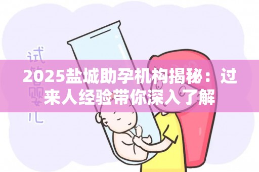 2025盐城助孕机构揭秘：过来人经验带你深入了解