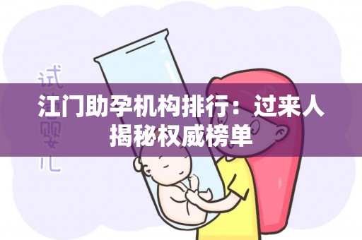 江门助孕机构排行：过来人揭秘权威榜单