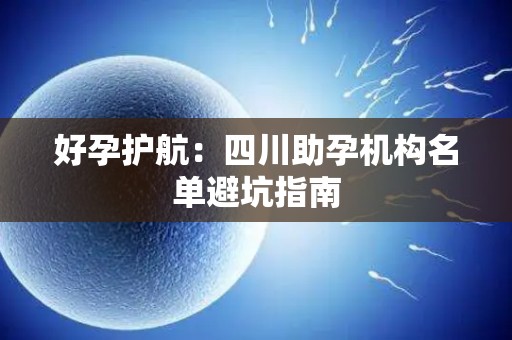好孕护航：四川助孕机构名单避坑指南