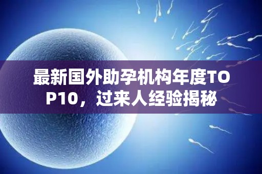 最新国外助孕机构年度TOP10，过来人经验揭秘