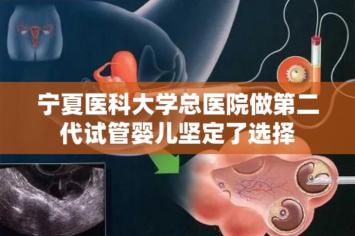 宁夏医科大学总医院做第二代试管婴儿坚定了选择