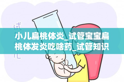 小儿扁桃体炎_试管宝宝扁桃体发炎吃啥药_试管知识