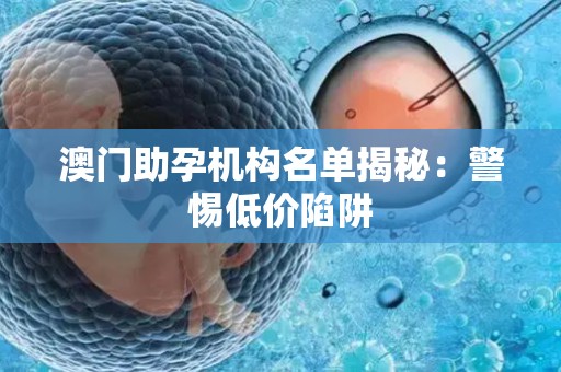 澳门助孕机构名单揭秘：警惕低价陷阱