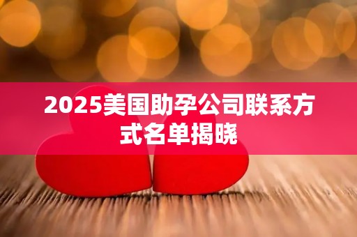 2025美国助孕公司联系方式名单揭晓