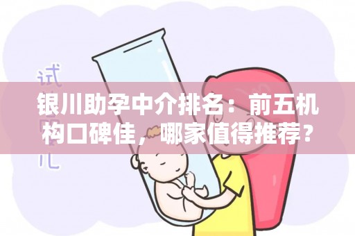 银川助孕中介排名：前五机构口碑佳，哪家值得推荐？