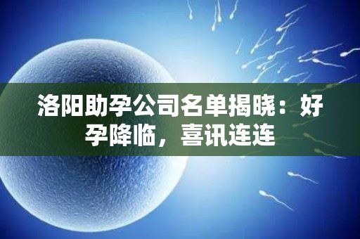 洛阳助孕公司名单揭晓：好孕降临，喜讯连连