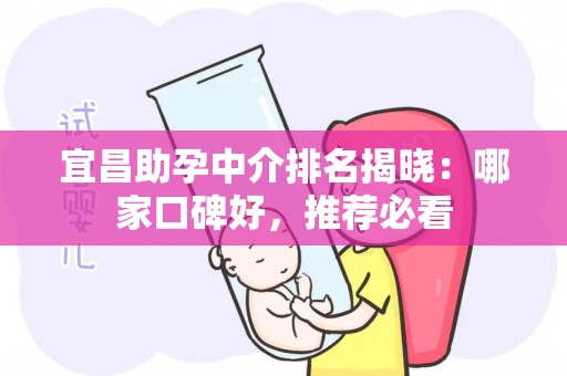 宜昌助孕中介排名揭晓：哪家口碑好，推荐必看