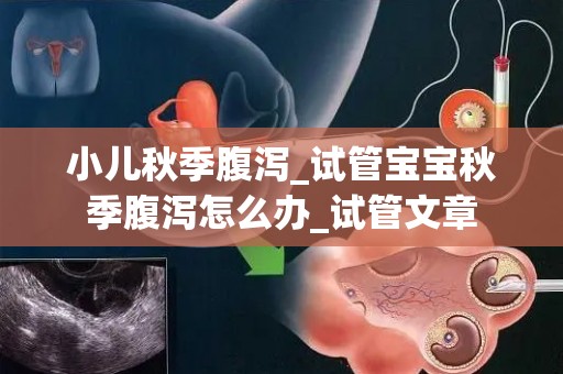 小儿秋季腹泻_试管宝宝秋季腹泻怎么办_试管文章