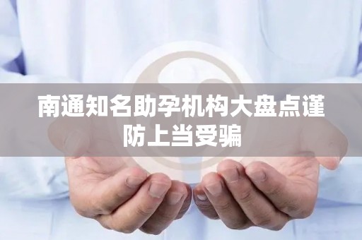南通知名助孕机构大盘点谨防上当受骗