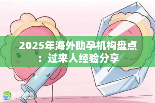 2025年海外助孕机构盘点：过来人经验分享
