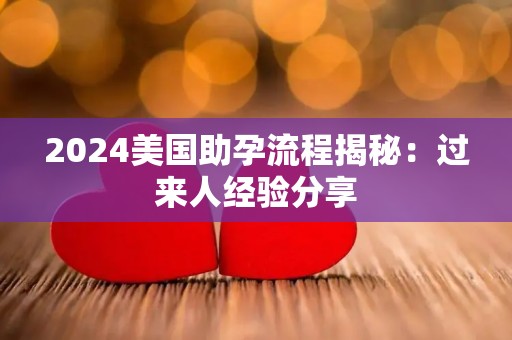 2024美国助孕流程揭秘：过来人经验分享