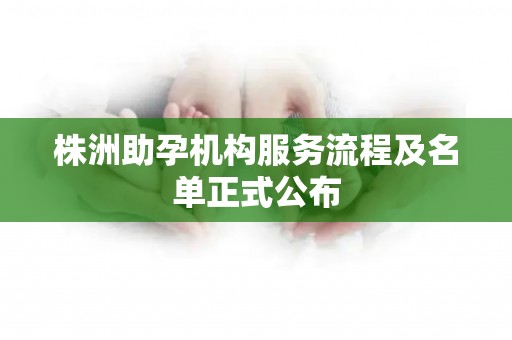 株洲助孕机构服务流程及名单正式公布