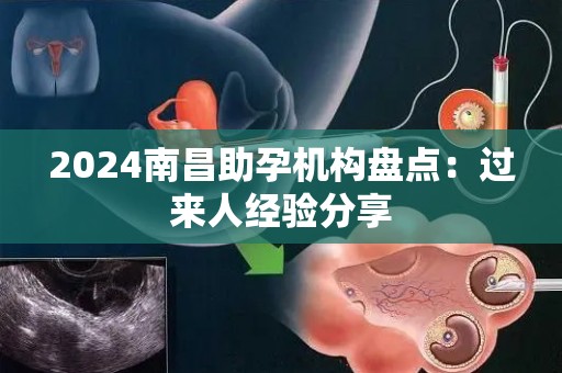 2024南昌助孕机构盘点：过来人经验分享