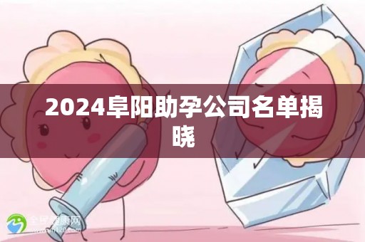 2024阜阳助孕公司名单揭晓