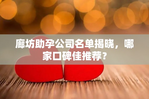 廊坊助孕公司名单揭晓，哪家口碑佳推荐？
