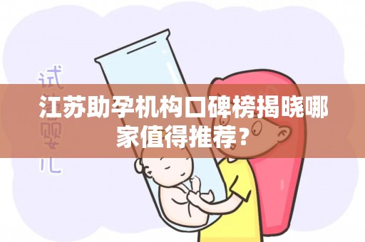 江苏助孕机构口碑榜揭晓哪家值得推荐？