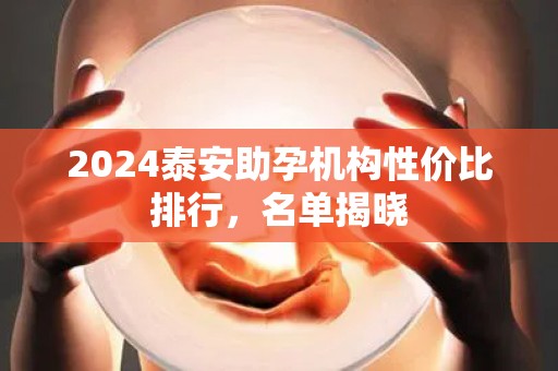 2024泰安助孕机构性价比排行，名单揭晓