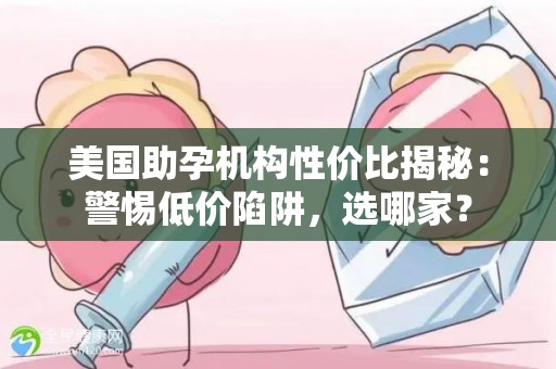 美国助孕机构性价比揭秘：警惕低价陷阱，选哪家？