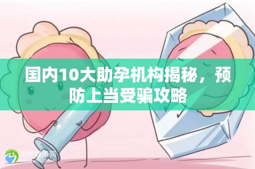 国内10大助孕机构揭秘，预防上当受骗攻略