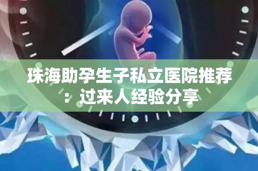 珠海助孕生子私立医院推荐：过来人经验分享