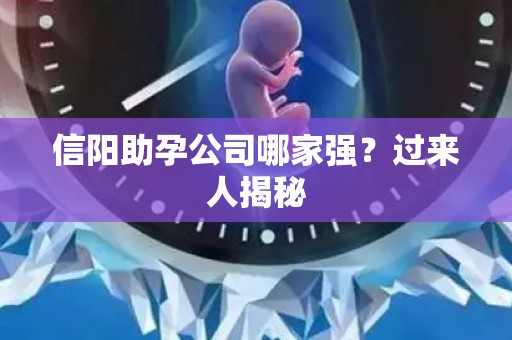 信阳助孕公司哪家强？过来人揭秘